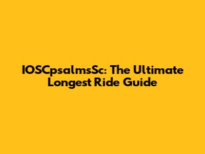IOSCpsalmsSc: The Ultimate Longest Ride Guide