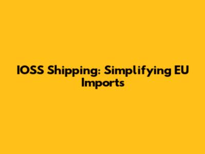 IOSS Shipping: Simplifying EU Imports