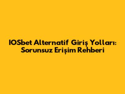 IOSbet Alternatif Giriş Yolları: Sorunsuz Erişim Rehberi