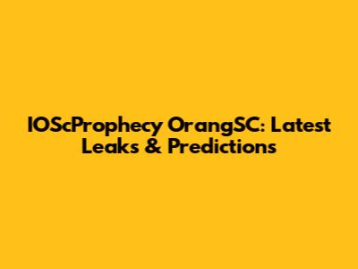 IOScProphecy OrangSC: Latest Leaks & Predictions