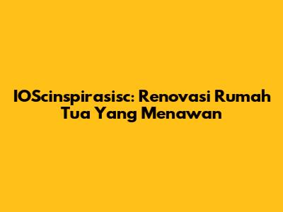 IOScinspirasisc: Renovasi Rumah Tua Yang Menawan