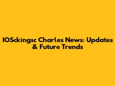 IOSckingsc Charles News: Updates & Future Trends