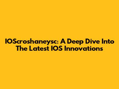 IOScroshaneysc: A Deep Dive Into The Latest IOS Innovations