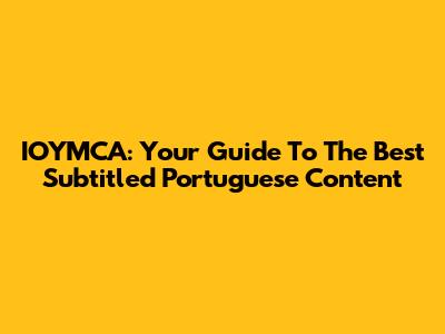 IOYMCA: Your Guide To The Best Subtitled Portuguese Content