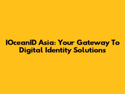 IOceanID Asia: Your Gateway To Digital Identity Solutions
