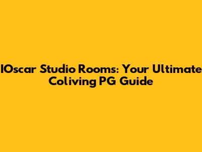 IOscar Studio Rooms: Your Ultimate Coliving PG Guide