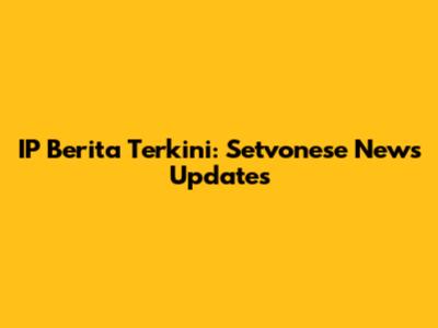 IP Berita Terkini: Setvonese News Updates