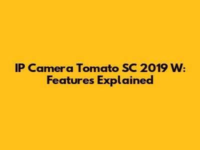 IP Camera Tomato SC 2019 W: Features Explained