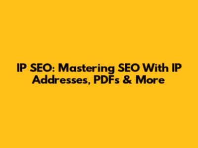 IP SEO: Mastering SEO With IP Addresses, PDFs & More