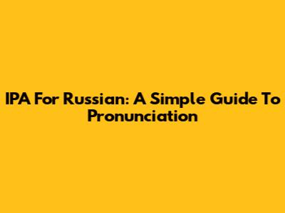IPA For Russian: A Simple Guide To Pronunciation