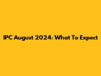 IPC August 2024: What To Expect
