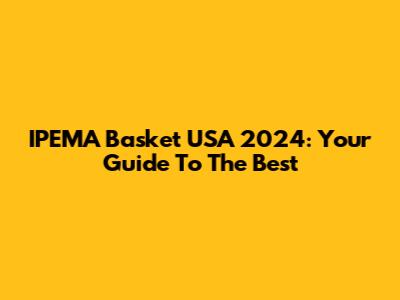 IPEMA Basket USA 2024: Your Guide To The Best