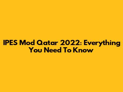 IPES Mod Qatar 2022: Everything You Need To Know