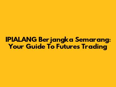 IPIALANG Berjangka Semarang: Your Guide To Futures Trading