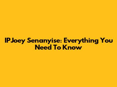 IPJoey Senanyise: Everything You Need To Know
