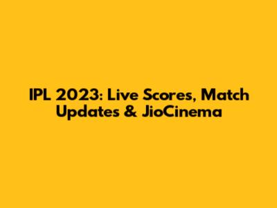 IPL 2023: Live Scores, Match Updates & JioCinema