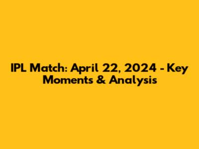 IPL Match: April 22, 2024 - Key Moments & Analysis