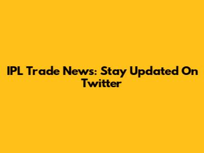 IPL Trade News: Stay Updated On Twitter