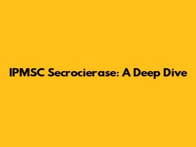IPMSC Secrocierase: A Deep Dive