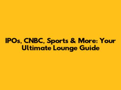 IPOs, CNBC, Sports & More: Your Ultimate Lounge Guide