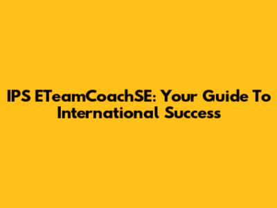 IPS ETeamCoachSE: Your Guide To International Success
