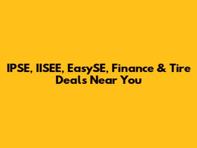 IPSE, IISEE, EasySE, Finance & Tire Deals Near You