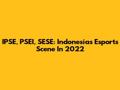 IPSE, PSEI, SESE: Indonesia's Esports Scene In 2022
