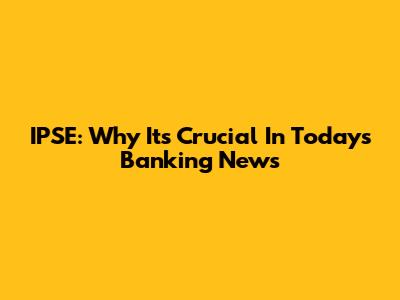 IPSE: Why It's Crucial In Today's Banking News