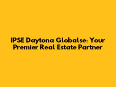 IPSE Daytona Globalse: Your Premier Real Estate Partner