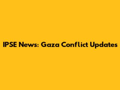IPSE News: Gaza Conflict Updates