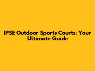IPSE Outdoor Sports Courts: Your Ultimate Guide