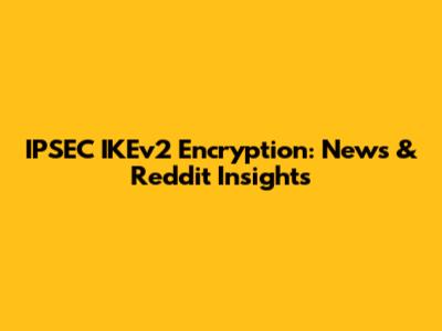 IPSEC IKEv2 Encryption: News & Reddit Insights