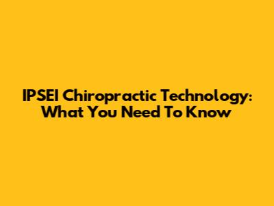 IPSEI Chiropractic Technology: What You Need To Know