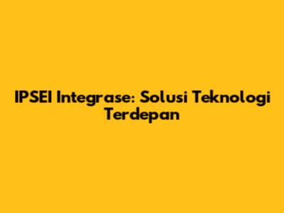 IPSEI Integrase: Solusi Teknologi Terdepan