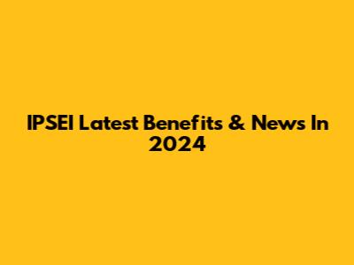 IPSEI Latest Benefits & News In 2024