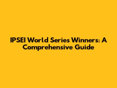 IPSEI World Series Winners: A Comprehensive Guide