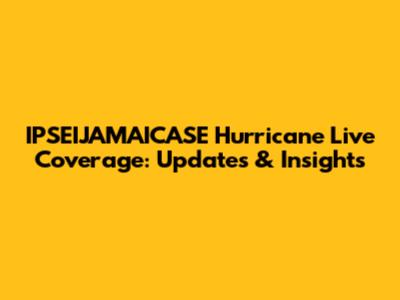 IPSEIJAMAICASE Hurricane Live Coverage: Updates & Insights