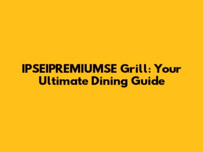 IPSEIPREMIUMSE Grill: Your Ultimate Dining Guide
