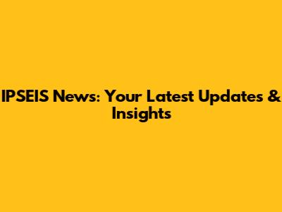 IPSEIS News: Your Latest Updates & Insights