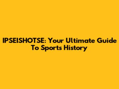IPSEISHOTSE: Your Ultimate Guide To Sports History