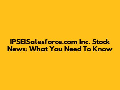IPSEISalesforce.com Inc. Stock News: What You Need To Know