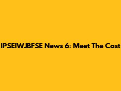 IPSEIWJBFSE News 6: Meet The Cast