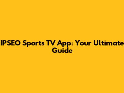 IPSEO Sports TV App: Your Ultimate Guide