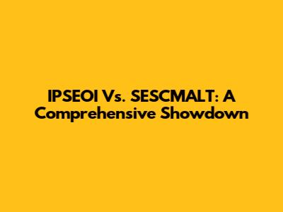 IPSEOI Vs. SESCMALT: A Comprehensive Showdown