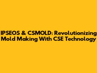 IPSEOS & CSMOLD: Revolutionizing Mold Making With CSE Technology