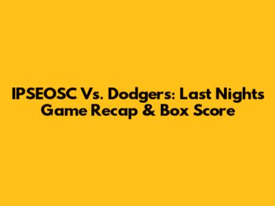 IPSEOSC Vs. Dodgers: Last Night's Game Recap & Box Score