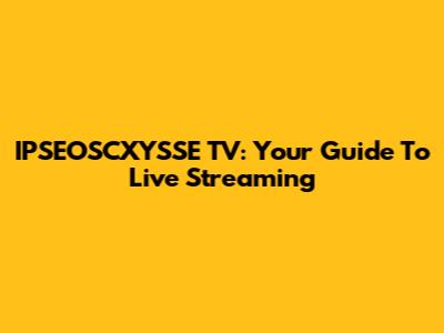 IPSEOSCXYSSE TV: Your Guide To Live Streaming