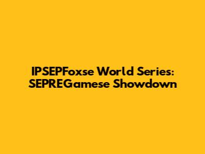 IPSEPFoxse World Series: SEPREGamese Showdown