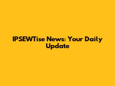 IPSEWTise News: Your Daily Update