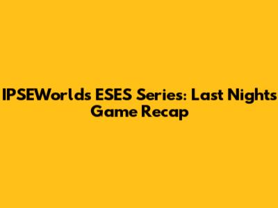 IPSEWorlds ESES Series: Last Night's Game Recap
